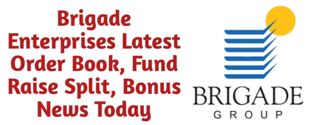 Brigade Enterprises Share Latest Order Book Fund Raise QIP Preferential Split Bonus Buyback News Today