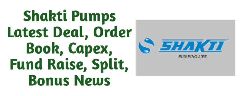 Shakti Pumps Share Latest Deal, Order Book, Capex, Fund Raise (QIP, Preferential), Split, Bonus, Buyback News Today