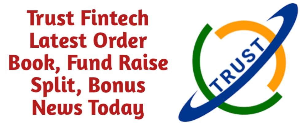 Trust Fintech Share Latest Order Book Fund Raise QIP Preferential Split Bonus Buyback News Today