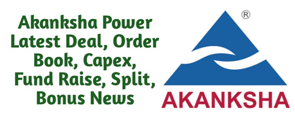 Akanksha Power Share Latest Deal, Order Book, Capex, Fund Raise (QIP, Preferential), Split, Bonus, Buyback News Today