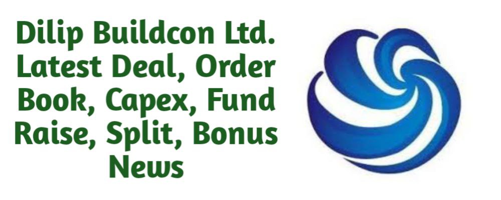 Dilip Buildcon Share Latest News of Deal, Order Book, Capex, Fund Raise (QIP, Preferential), Split, Bonus, Buyback Today