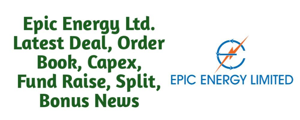 Epic Energy Share Latest News of Deal, Order Book, Capex, Fund Raise (QIP, Preferential), Split, Bonus, Buyback Today