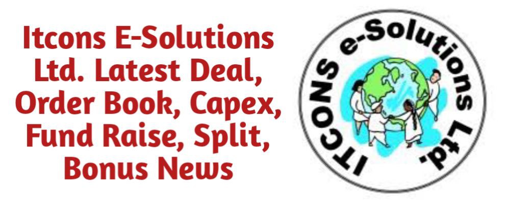 ITCONS E-Solutions Limited Share Latest News of Deal, Order Book, Capex, Fund Raise (QIP, Preferential), Split, Bonus, Buyback Today