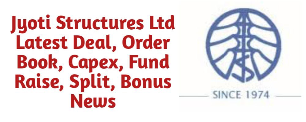 Jyoti Structures Share Latest Deal, Order Book, Capex, Fund Raise (QIP, Preferential), Split, Bonus, Buyback News Today
